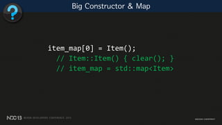 item_map[0] = Item();
// Item::Item() { clear(); }
// item_map = std::map<Item>
Big Constructor & Map
 