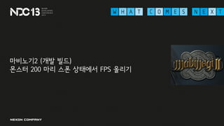 마비노기2 (개발 빌드)
몬스터 200 마리 스폰 상태에서 FPS 올리기
 