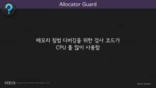 메모리 침범 디버깅을 위한 검사 코드가
CPU 를 많이 사용함
Allocator Guard
 