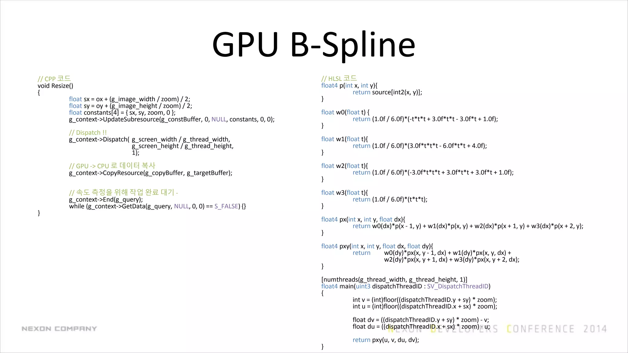 GPU B-Spline
// HLSL 코드
float4 p(int x, int y){
return source[int2(x, y)];
}
float w0(float t) {
return (1.0f / 6.0f)*(-t*t*t + 3.0f*t*t - 3.0f*t + 1.0f);
}
float w1(float t){
return (1.0f / 6.0f)*(3.0f*t*t*t - 6.0f*t*t + 4.0f);
}
float w2(float t){
return (1.0f / 6.0f)*(-3.0f*t*t*t + 3.0f*t*t + 3.0f*t + 1.0f);
}
float w3(float t){
return (1.0f / 6.0f)*(t*t*t);
}
float4 px(int x, int y, float dx){
return w0(dx)*p(x - 1, y) + w1(dx)*p(x, y) + w2(dx)*p(x + 1, y) + w3(dx)*p(x + 2, y);
}
float4 pxy(int x, int y, float dx, float dy){
return w0(dy)*px(x, y - 1, dx) + w1(dy)*px(x, y, dx) +
w2(dy)*px(x, y + 1, dx) + w3(dy)*px(x, y + 2, dx);
}
[numthreads(g_thread_width, g_thread_height, 1)]
float4 main(uint3 dispatchThreadID : SV_DispatchThreadID)
{
int v = (int)floor((dispatchThreadID.y + sy) * zoom);
int u = (int)floor((dispatchThreadID.x + sx) * zoom);
float dv = ((dispatchThreadID.y + sy) * zoom) - v;
float du = ((dispatchThreadID.x + sx) * zoom) - u;
return pxy(u, v, du, dv);
}
// CPP 코드
void Resize()
{
float sx = ox + (g_image_width / zoom) / 2;
float sy = oy + (g_image_height / zoom) / 2;
float constants[4] = { sx, sy, zoom, 0 };
g_context->UpdateSubresource(g_constBuffer, 0, NULL, constants, 0, 0);
// Dispatch !!
g_context->Dispatch( g_screen_width / g_thread_width,
g_screen_height / g_thread_height,
1);
// GPU -> CPU 로 데이터 복사
g_context->CopyResource(g_copyBuffer, g_targetBuffer);
// 속도 측정을 위해 작업 완료 대기 -
g_context->End(g_query);
while (g_context->GetData(g_query, NULL, 0, 0) == S_FALSE) {}
}
 