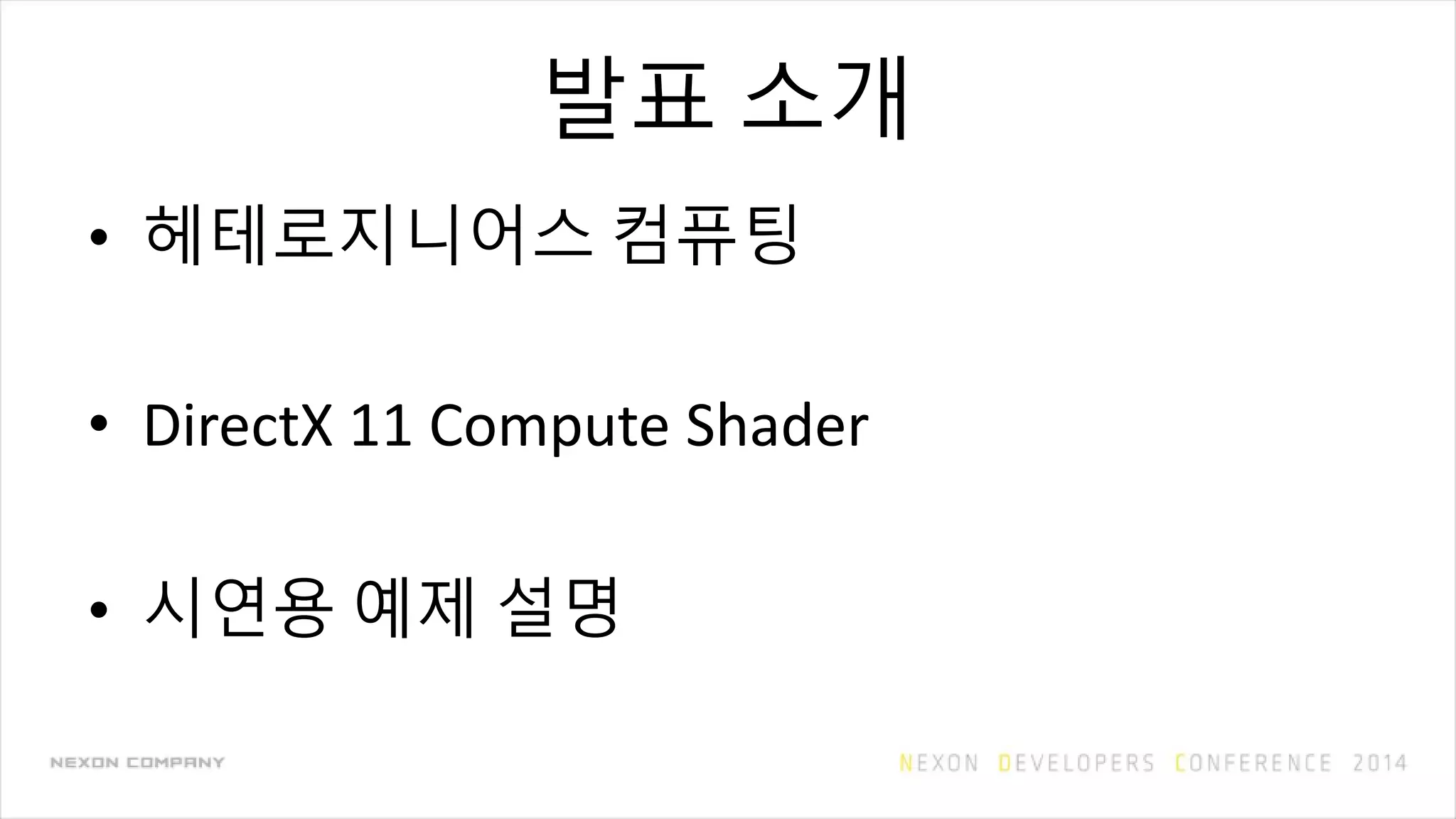 발표 소개
• 헤테로지니어스 컴퓨팅
• DirectX 11 Compute Shader
• 시연용 예제 설명
 