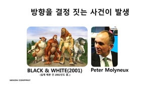 BLACK & WHITE(2001)
(실제 해본 건 2002년도 쯤..)
Peter Molyneux
방향을 결정 짓는 사건이 발생
이 분 덕분에
게임 기획자라는 것을
알게 되었습니다.
 