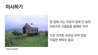 이사하기
한 섬에 사는 이웃이 맘에 안 들면
사유지의 건물들을 통째로 이사
가장 과격한 유연성 부여 방법
적절한 제약이 필요
 