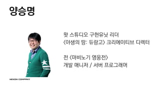 양승명
왓 스튜디오 구현유닛 리더
<야생의 땅: 듀랑고> 크리에이티브 디렉터
전 <마비노기 영웅전>
개발 매니저 / 서버 프로그래머
 