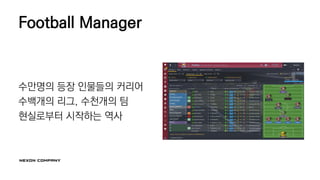 Football Manager
수만명의 등장 인물들의 커리어
수백개의 리그, 수천개의 팀
현실로부터 시작하는 역사
 