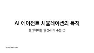 AI 에이전트 시뮬레이션의 목적
플레이어를 즐겁게 해 주는 것
 