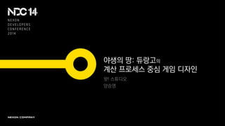 야생의 땅: 듀랑고의
계산 프로세스 중심 게임 디자인
왓! 스튜디오
양승명
 