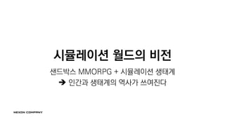 시뮬레이션 월드의 비전
샌드박스 MMORPG + 시뮬레이션 생태계
 인간과 생태계의 역사가 쓰여진다
 