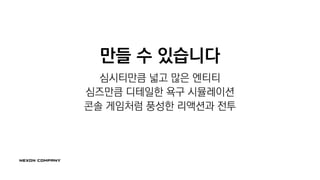 만들 수 있습니다
심시티만큼 넓고 많은 엔티티
심즈만큼 디테일한 욕구 시뮬레이션
콘솔 게임처럼 풍성한 리액션과 전투
 