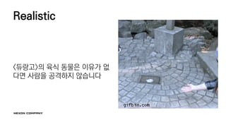 Realistic
<듀랑고>의 육식 동물은 이유가 없
다면 사람을 공격하지 않습니다
 