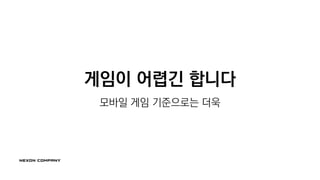 게임이 어렵긴 합니다
모바일 게임 기준으로는 더욱
 