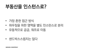 부동산을 인스턴스로?
• 가장 흔한 접근 방식
• 하우징을 위한 영역을 별도 인스턴스로 분리
• 유동적으로 공급, 워프로 이동
• 샌드박스스럽지는 않다
 