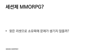 세션제 MMORPG?
• 잦은 리셋으로 소유욕에 문제가 생기지 않을까?
 