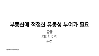 부동산에 적절한 유동성 부여가 필요
공급
지리적 이점
동선
 