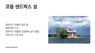 코옵 샌드박스 섬
생존하기 어렵지 않은 섬
제한적인 PvP
정착하고 마을을 건설해서 살기 좋음
커뮤니티 구성 유도
 