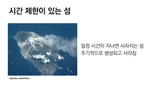 시간 제한이 있는 섬
일정 시간이 지나면 사라지는 섬
주기적으로 생성되고 사라짐
 