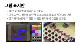 그림표지판
• UI프로그래밍을 하다가지친C님
• 아무도안시켰는데크런치후스트레스해소활동(?)으로 만듦
• 유저가텍스트만기입할수있던표지판에그림을넣게함
 