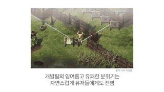 개발팀의잉여롭고유쾌한분위기는
자연스럽게 유저들에게도 전염
출처 디씨 마영갤
 