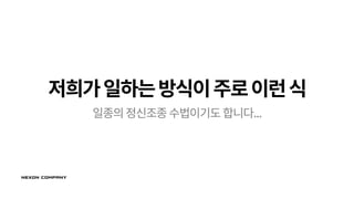 저희가일하는방식이주로이런식
일종의정신조종수법이기도 합니다...
 