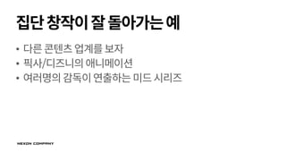 집단창작이잘돌아가는예
• 다른콘텐츠업계를보자
• 픽사/디즈니의애니메이션
• 여러명의감독이연출하는미드시리즈
 