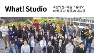 What!Studio 넥슨의신규개발스튜디오
<야생의땅:듀랑고>개발중
 