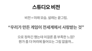 스튜디오비전
비전=미래모습.설레는끝그림.
“우리가 만든 게임이 전세계에서 사랑받는 것”
으로정하긴했는데이걸론좀부족한느낌?
뭔가좀더머리에들어오는그림없을까...
 