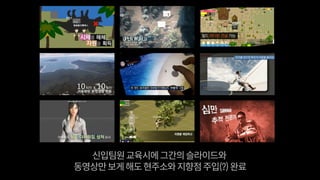 신입팀원교육시에그간의슬라이드와
동영상만보게해도현주소와지향점주입(?)완료
 