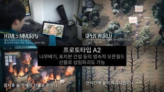 프로토타입 A2
나무베기, 표지판 건설 등의 영속적 오픈월드
산불로 삼림파괴도 가능
 