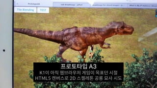 프로토타입 A3
K1이 아직 웹브라우저 게임이 목표던 시절
HTML5 캔버스로 2D 스켈레톤 공룡 묘사 시도
 