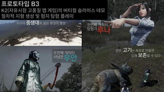 프로토타입 B3
K2(자유시점 고품질 앱 게임)의 버티컬 슬라이스 데모
절차적 지형 생성 및 험지 탐험 플레이
 