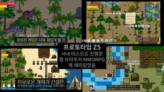 프로토타입 Z5
사내 테스트도 진행한
웹 브라우저 MMORPG
꽤 재미있었음
 