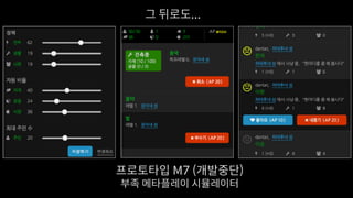 그 뒤로도...
프로토타입 M7 (개발중단)
부족 메타플레이 시뮬레이터
 