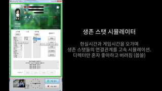 생존 스탯 시뮬레이터
현실시간과 게임시간을 오가며
생존 스탯들의 연결관계를 고속 시뮬레이션.
디렉터만 혼자 좋아하고 버려짐 (씁쓸)
 