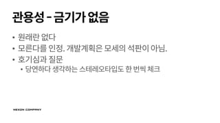 관용성-금기가없음
• 원래란없다
• 모른다를인정.개발계획은모세의석판이아님.
• 호기심과질문
• 당연하다생각하는스테레오타입도 한번씩체크
 