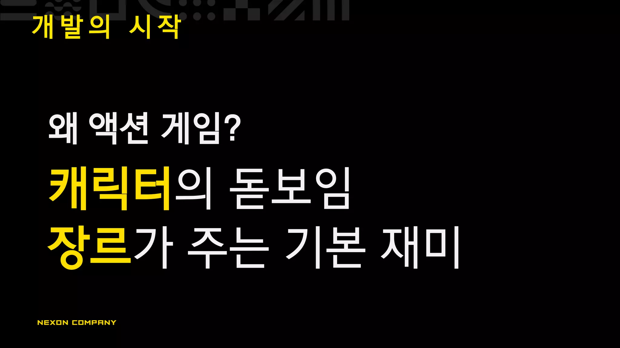 개 발 의 시 작
왜 액션 게임?
캐릭터의 돋보임
장르가 주는 기본 재미
 