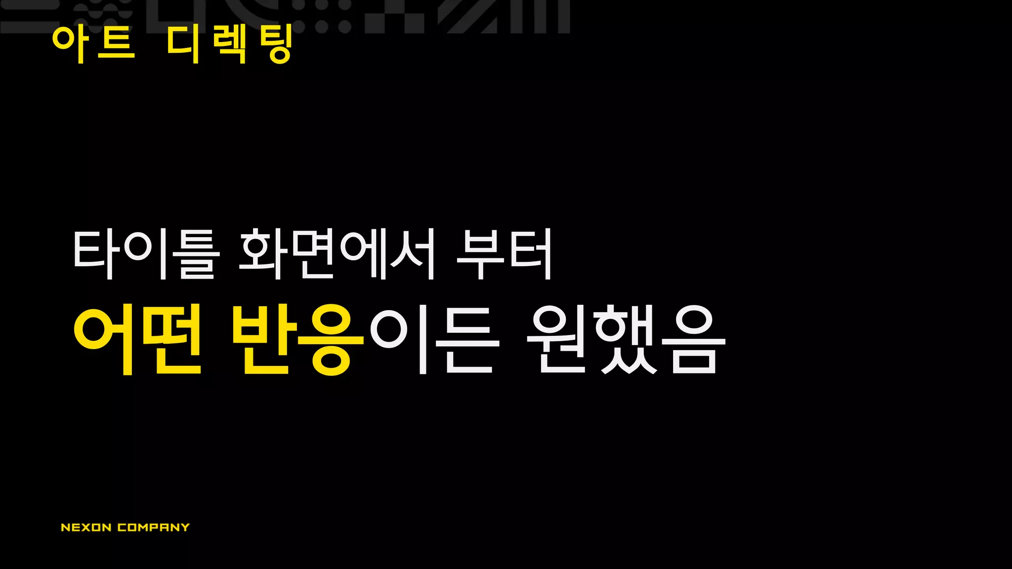 아 트 디 렉 팅
타이틀 화면에서 부터
어떤 반응이든 원했음
 