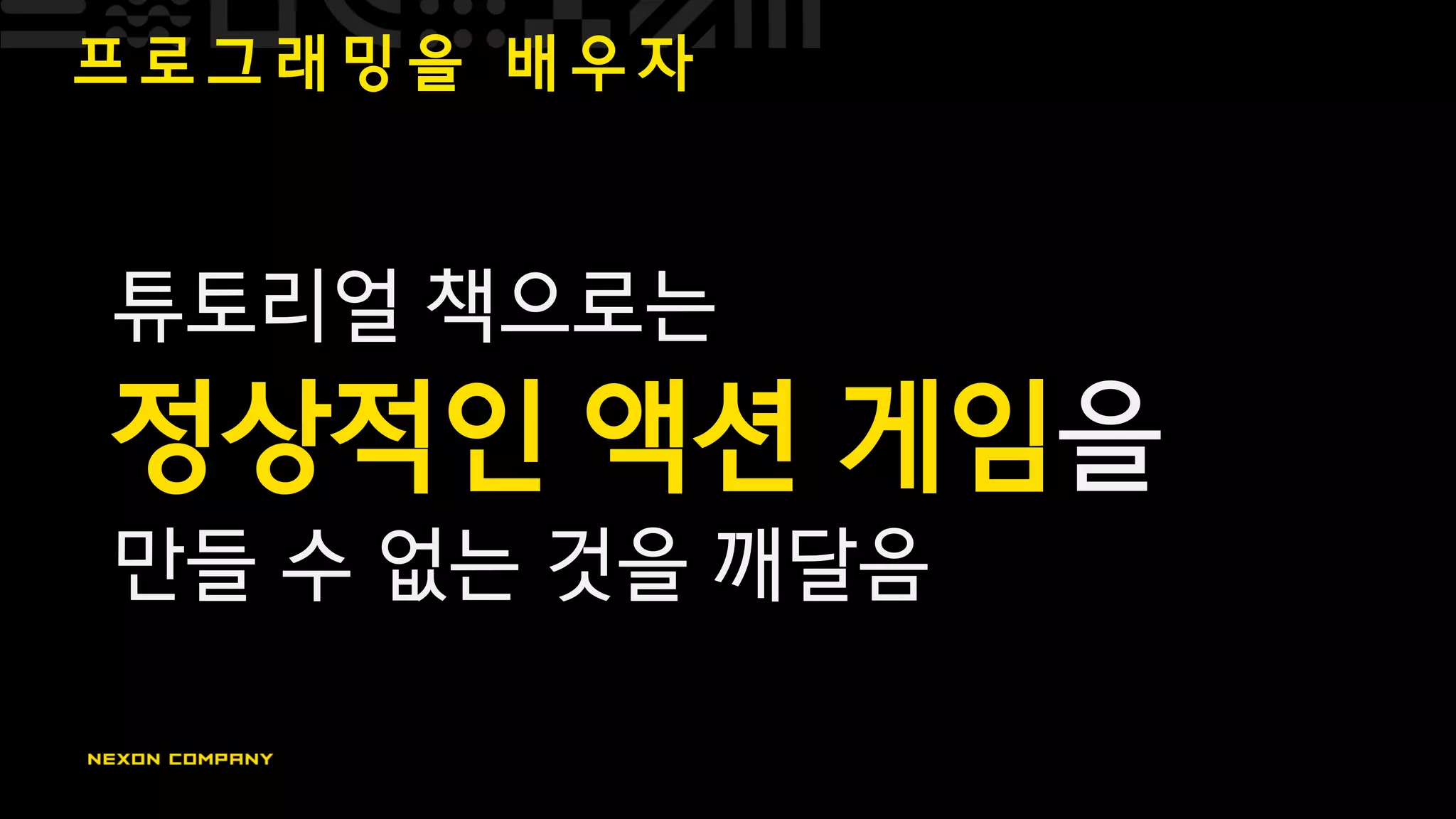 프 로 그 래 밍 을 배 우 자
튜토리얼 책으로는
정상적인 액션 게임을
만들 수 없는 것을 깨달음
 