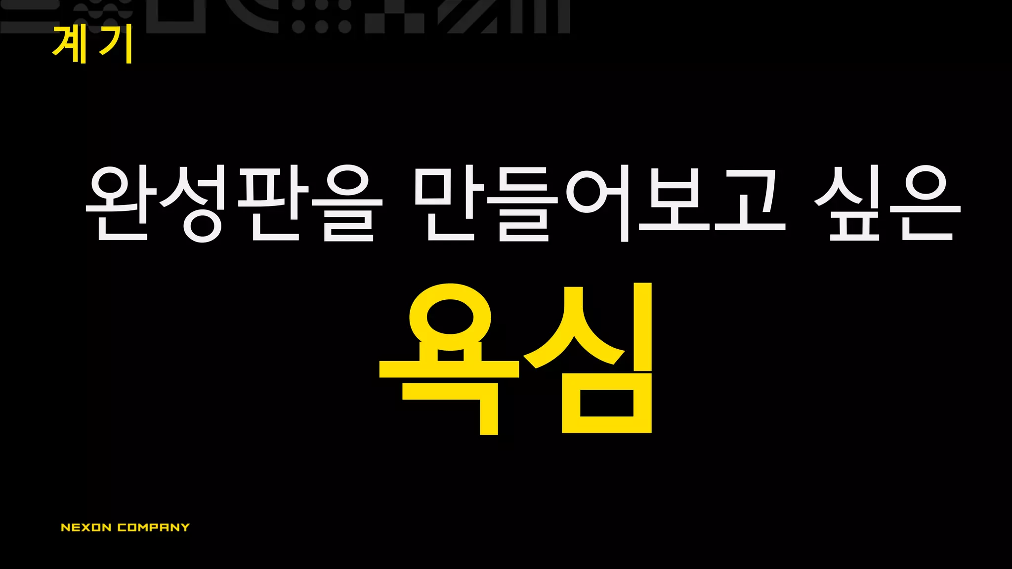 계 기
완성판을 만들어보고 싶은
욕심
 