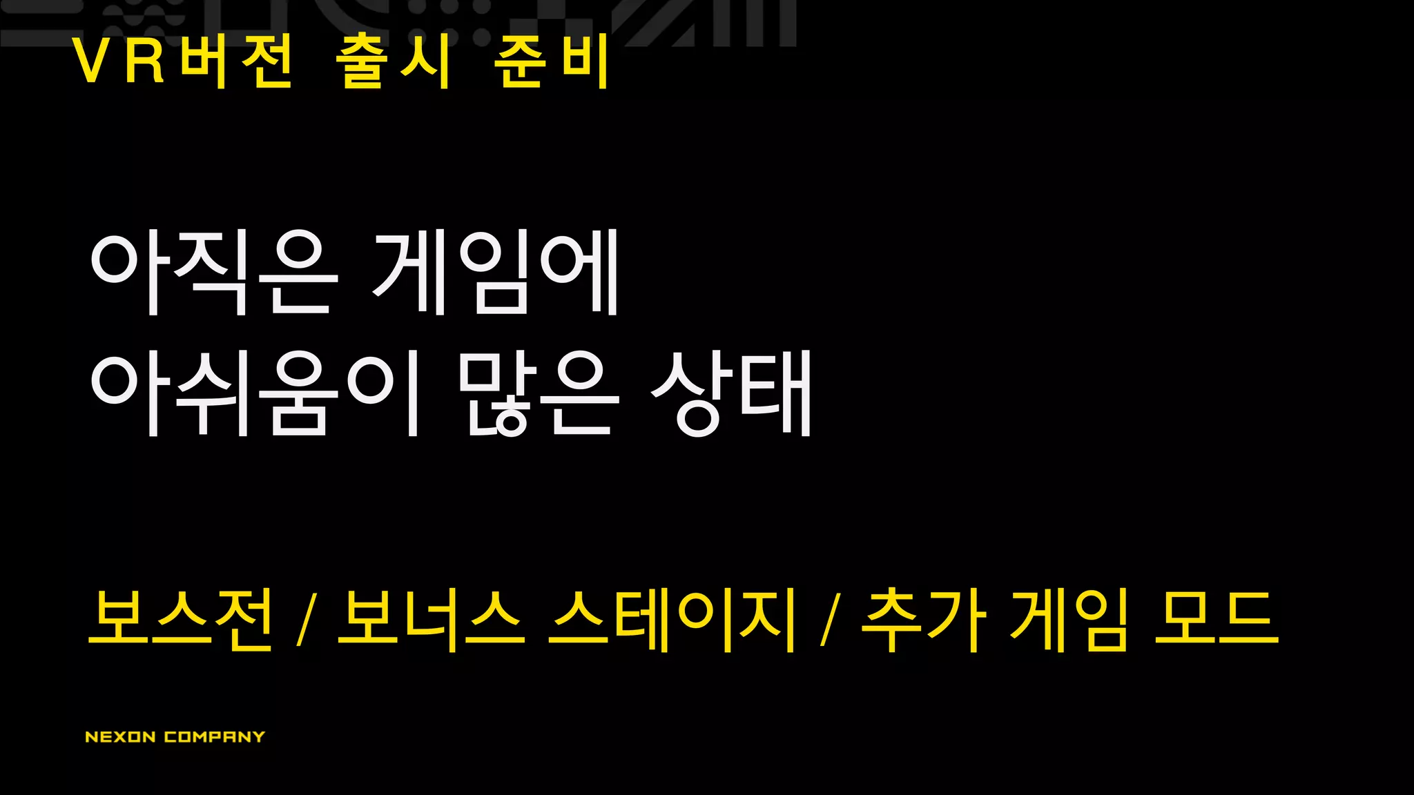 V R 버 전 출 시 준 비
아직은 게임에
아쉬움이 많은 상태
보스전 / 보너스 스테이지 / 추가 게임 모드
 