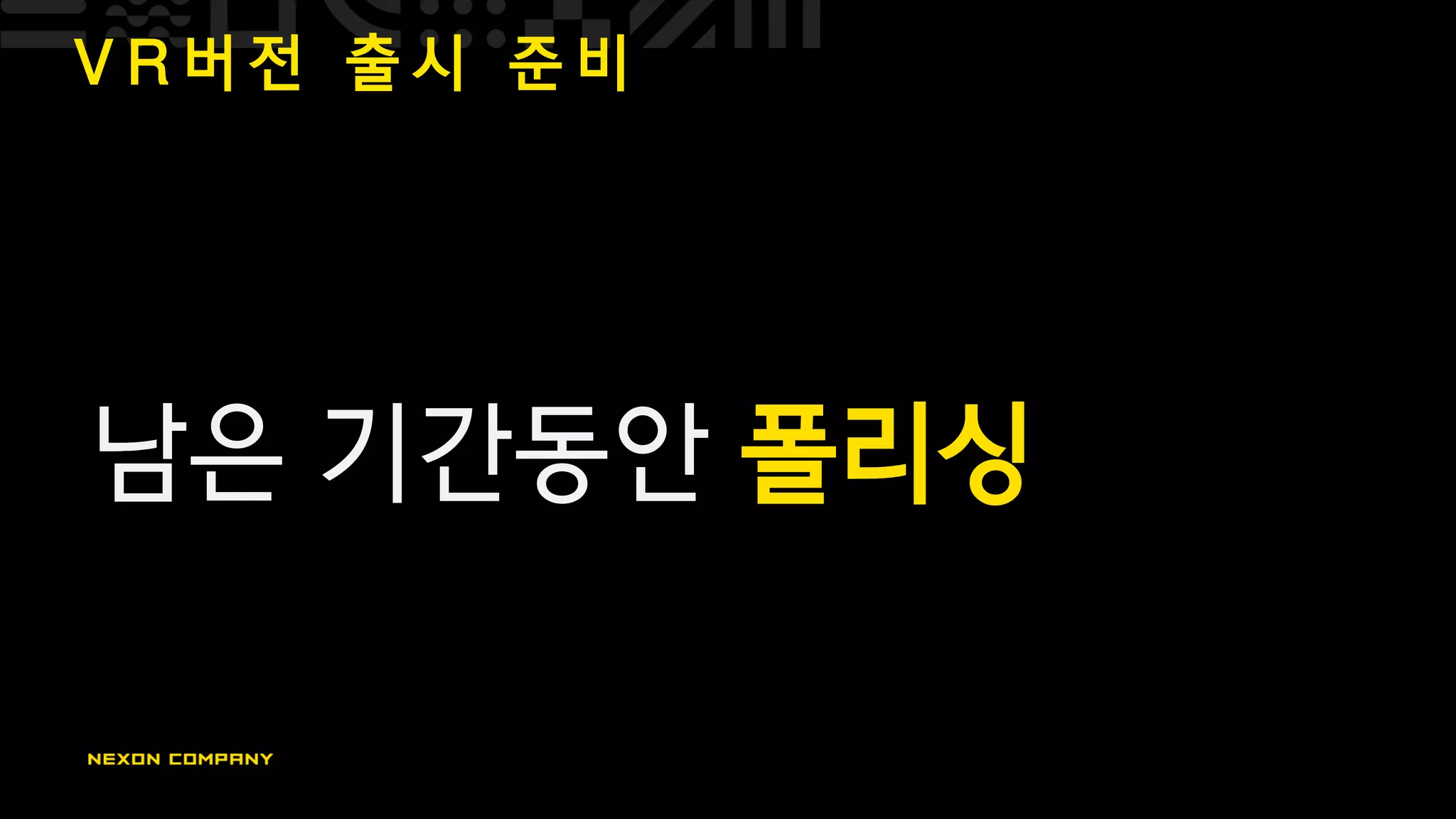 V R 버 전 출 시 준 비
남은 기간동안 폴리싱
 