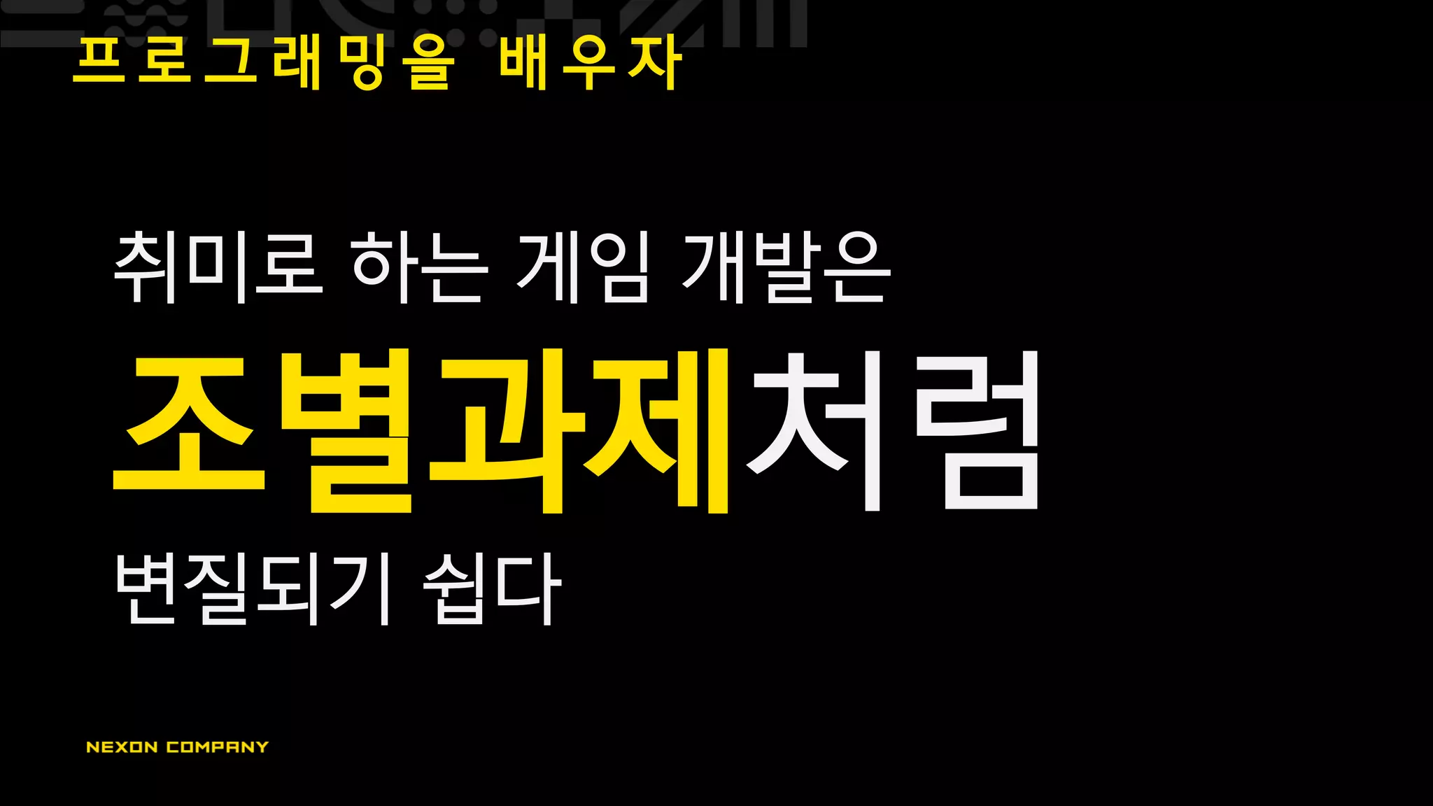 프 로 그 래 밍 을 배 우 자
취미로 하는 게임 개발은
조별과제처럼
변질되기 쉽다
 