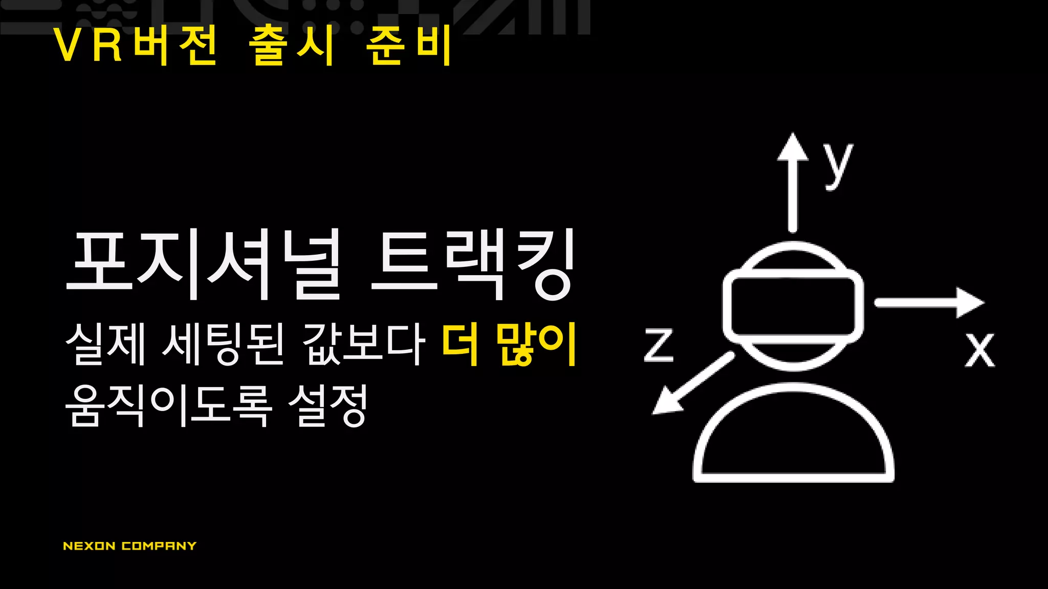 V R 버 전 출 시 준 비
포지셔널 트랙킹
실제 세팅된 값보다 더 많이
움직이도록 설정
 