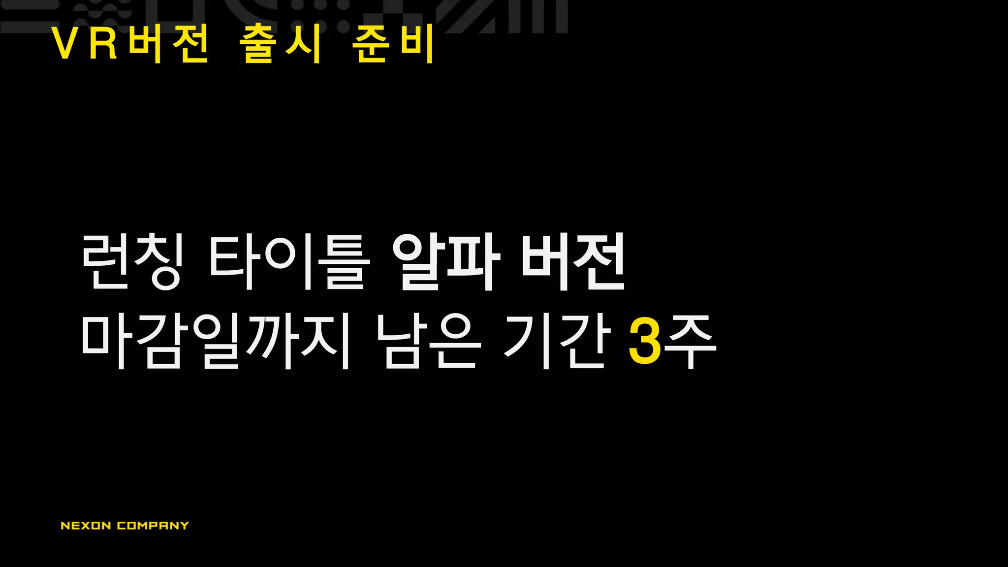 V R 버 전 출 시 준 비
런칭 타이틀 알파 버전
마감일까지 남은 기간 3주
 