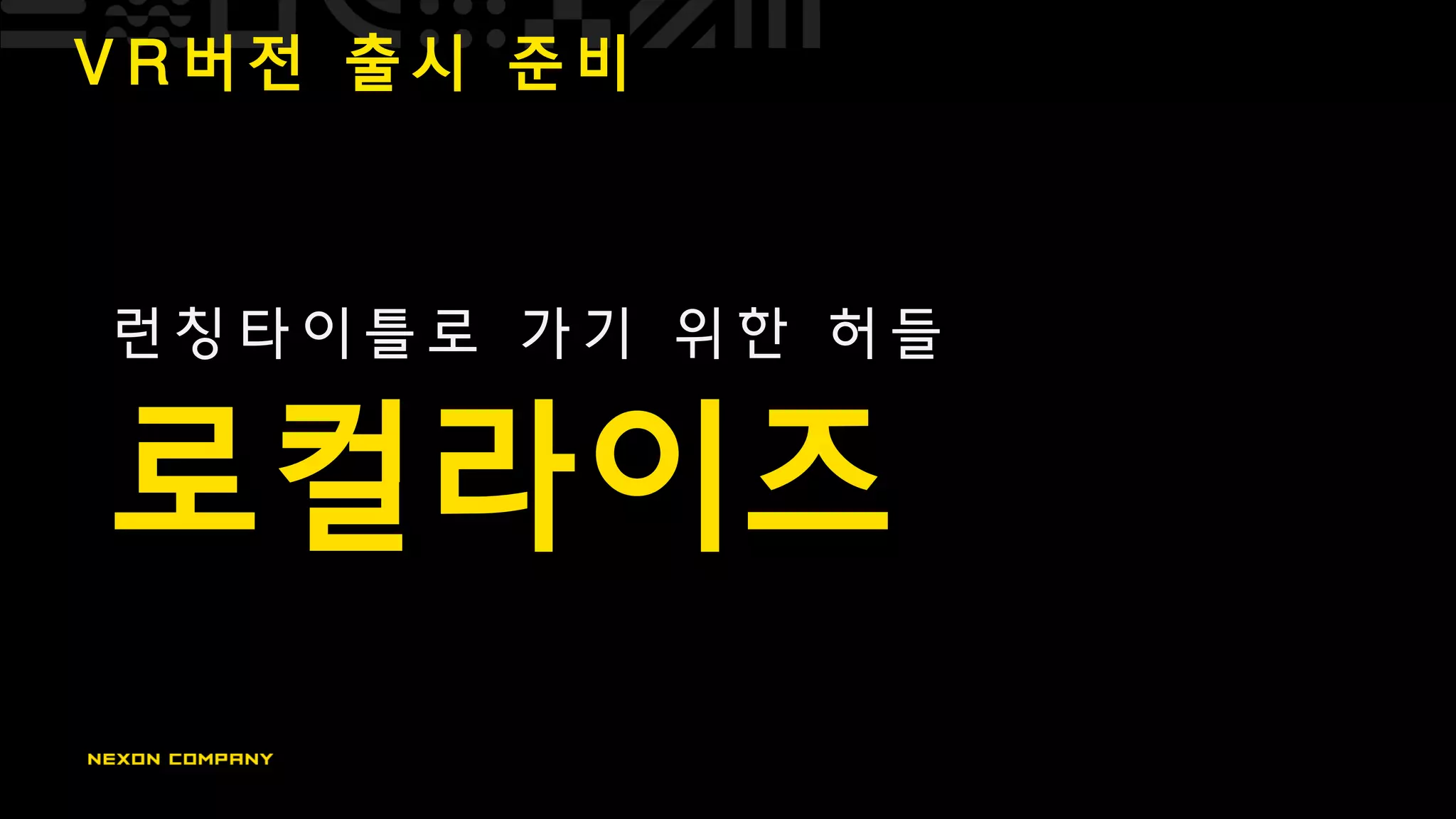 V R 버 전 출 시 준 비
런 칭 타 이 틀 로 가 기 위 한 허 들
로컬라이즈
 