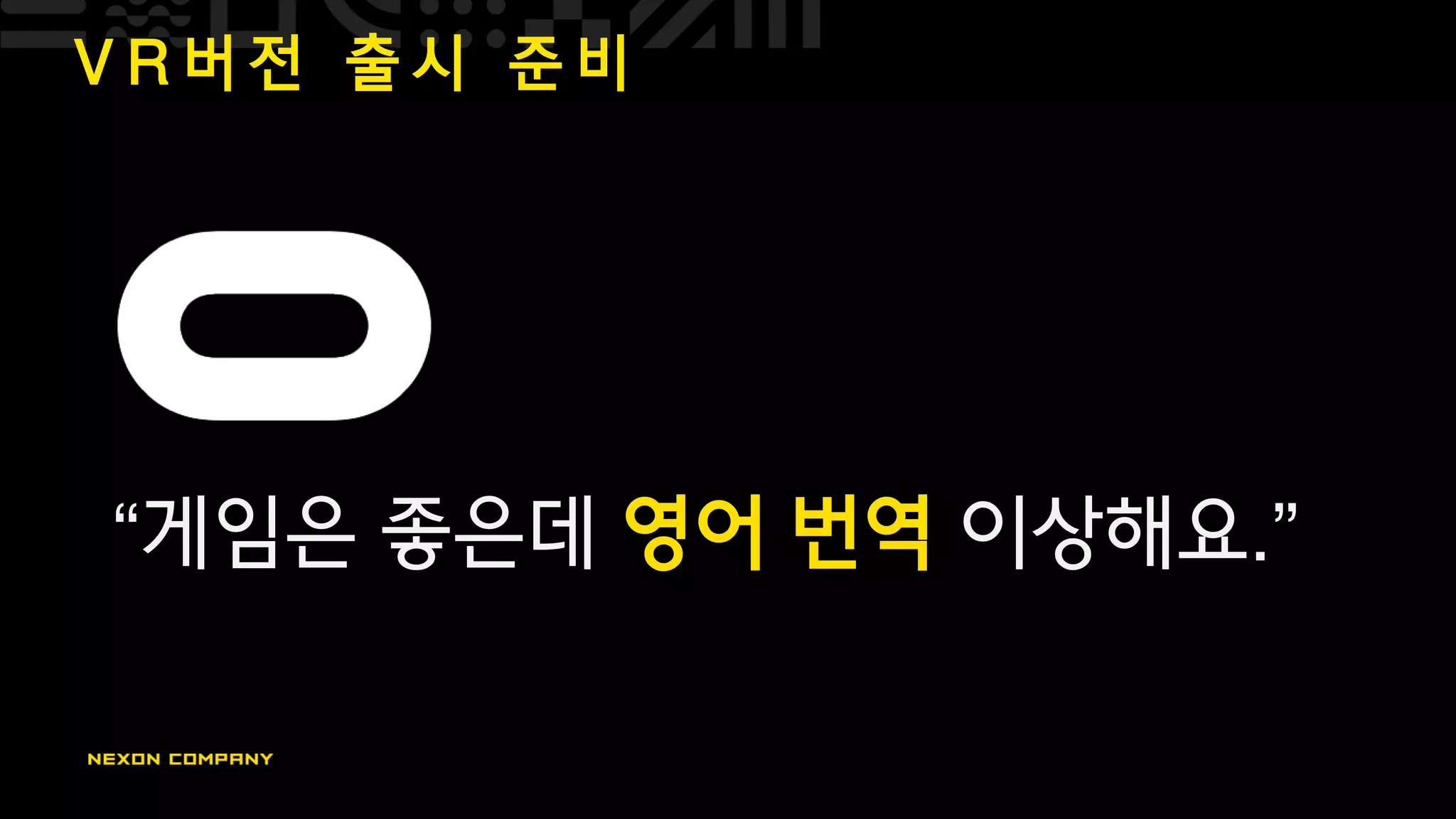 V R 버 전 출 시 준 비
“게임은 좋은데 영어 번역 이상해요.”
 