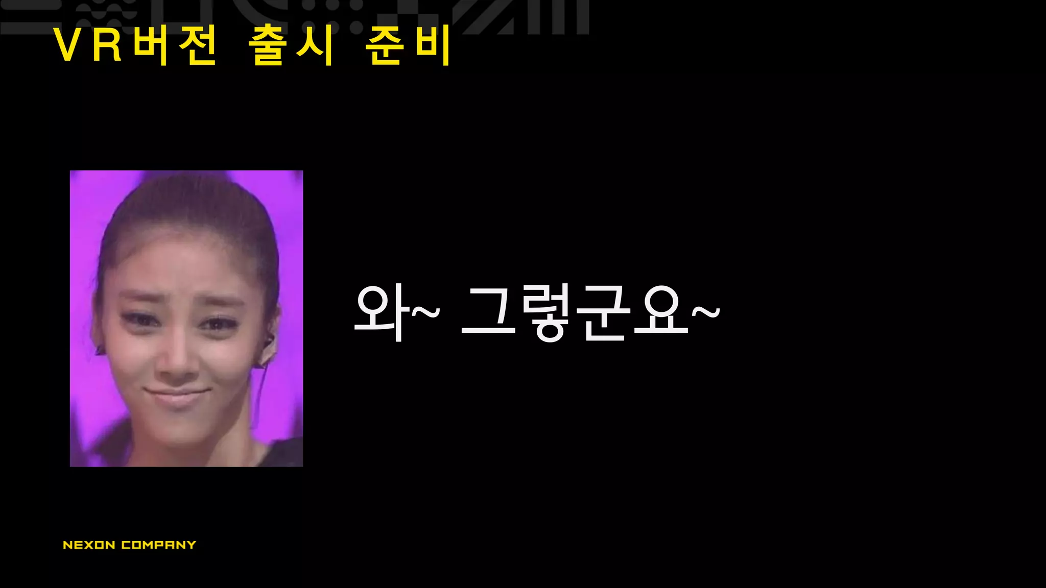 V R 버 전 출 시 준 비
와~ 그렇군요~
 