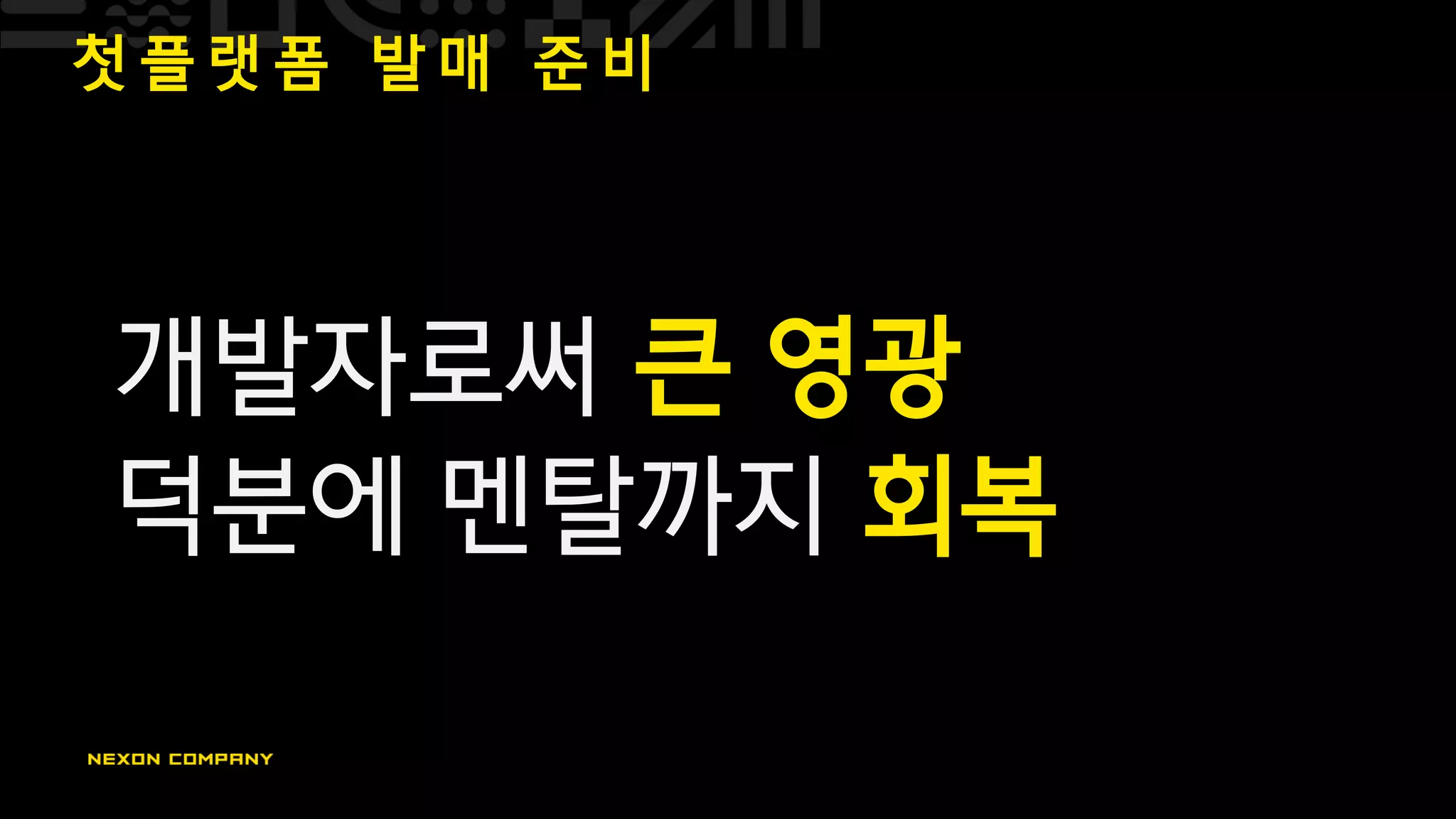 첫 플 랫 폼 발 매 준 비
개발자로써 큰 영광
덕분에 멘탈까지 회복
 