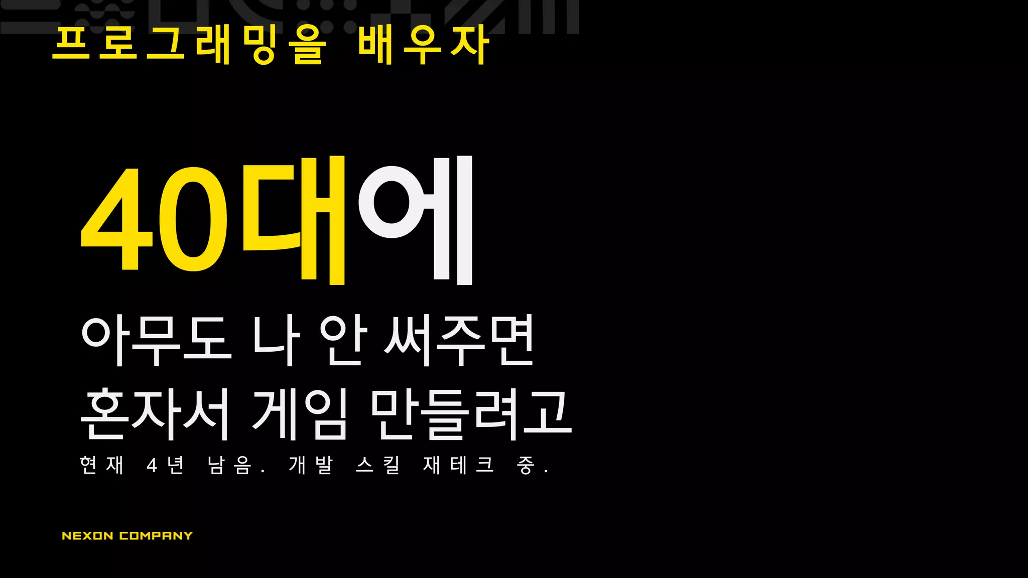 프 로 그 래 밍 을 배 우 자
40대에
아무도 나 안 써주면
혼자서 게임 만들려고
현 재 4 년 남 음 . 개 발 스 킬 재 테 크 중 .
 