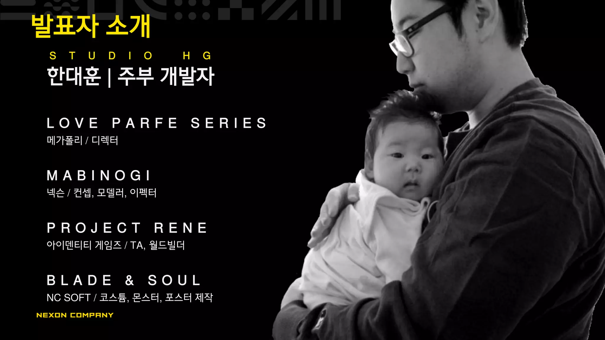 발표자 소개
한대훈 | 주부 개발자
L O V E P A R F E S E R I E S
메가폴리 / 디렉터
M A B I N O G I
넥슨 / 컨셉, 모델러, 이펙터
P R O J E C T R E N E
아이덴티티 게임즈 / TA, 월드빌더
B L A D E & S O U L
NC SOFT / 코스튬, 몬스터, 포스터 제작
S T U D I O H G
 