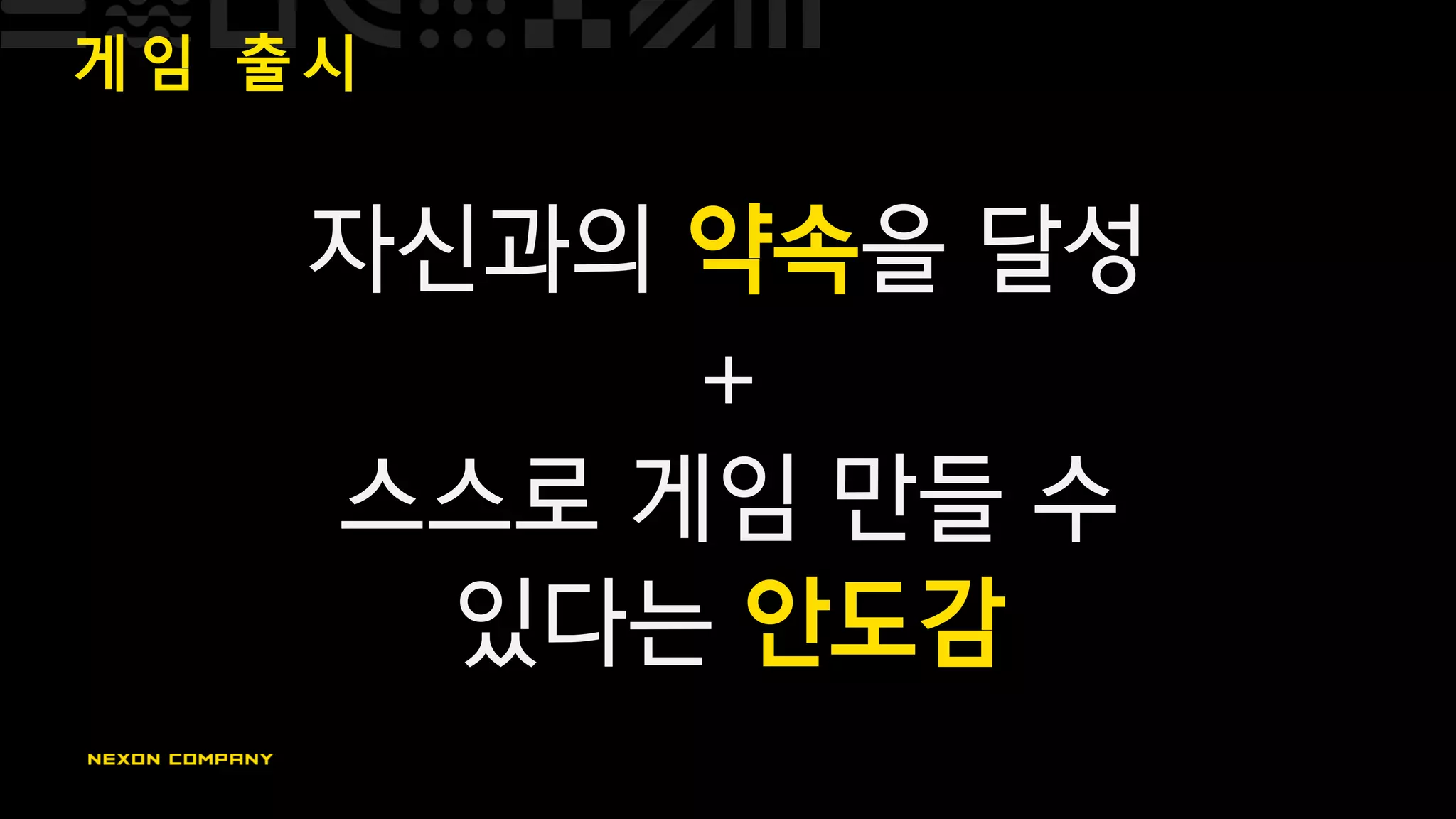 게 임 출 시
자신과의 약속을 달성
+
스스로 게임 만들 수
있다는 안도감
 